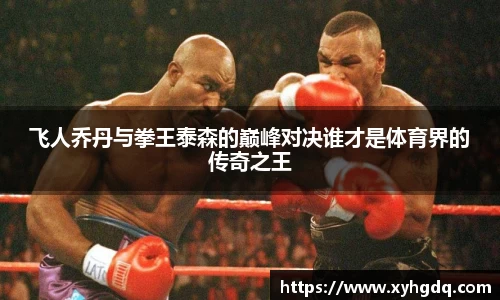 飞人乔丹与拳王泰森的巅峰对决谁才是体育界的传奇之王