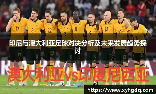 印尼与澳大利亚足球对决分析及未来发展趋势探讨