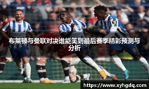 布莱顿与曼联对决谁能笑到最后赛季精彩预测与分析