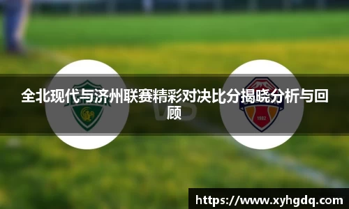 全北现代与济州联赛精彩对决比分揭晓分析与回顾