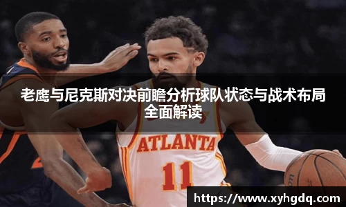 老鹰与尼克斯对决前瞻分析球队状态与战术布局全面解读