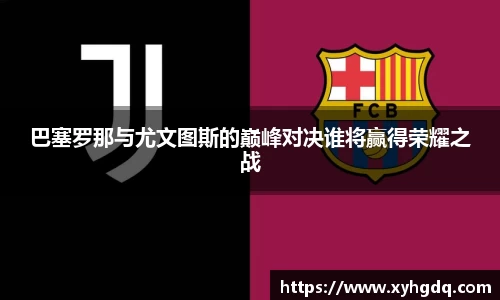 巴塞罗那与尤文图斯的巅峰对决谁将赢得荣耀之战