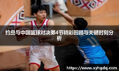 约旦与中国篮球对决第4节精彩回顾与关键时刻分析