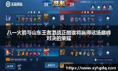 八一火箭与山东王者激战正酣谁将赢得这场巅峰对决的荣耀