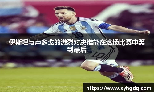 伊斯坦与卢多戈的激烈对决谁能在这场比赛中笑到最后