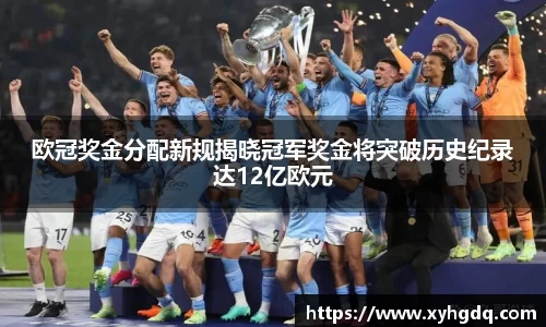 欧冠奖金分配新规揭晓冠军奖金将突破历史纪录达12亿欧元