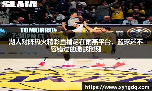 湖人对阵热火精彩直播尽在雨燕平台，篮球迷不容错过的激战时刻