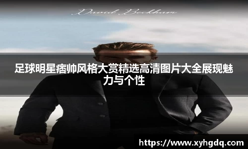 足球明星痞帅风格大赏精选高清图片大全展现魅力与个性
