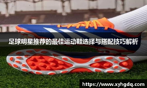 足球明星推荐的最佳运动鞋选择与搭配技巧解析