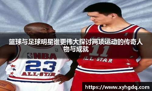 篮球与足球明星谁更伟大探讨两项运动的传奇人物与成就