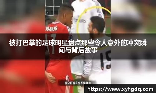 被打巴掌的足球明星盘点那些令人意外的冲突瞬间与背后故事